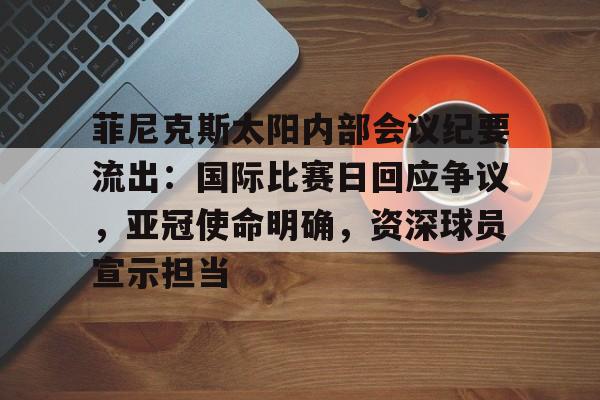 包含菲尼克斯太阳内部会议纪要流出：国际比赛日回应争议，亚冠使命明确，资深球员宣示担当的词条